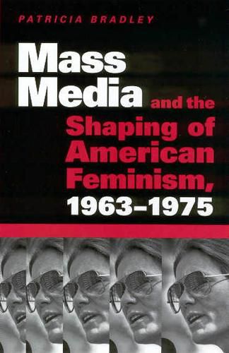 Mass Media and the Shaping of American Feminism, 1963-1975