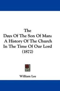 Cover image for The Days Of The Son Of Man: A History Of The Church In The Time Of Our Lord (1872)