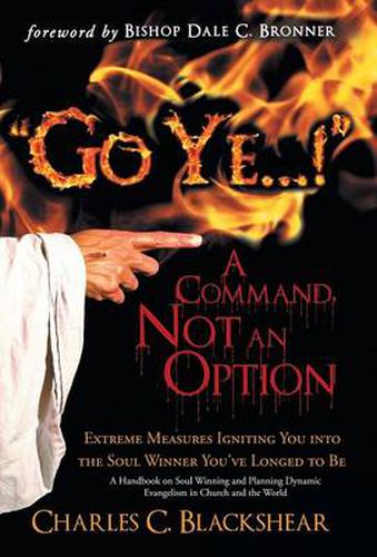 Cover image for Go Ye...!  A Command, Not an Option: Extreme Measures Igniting You into the Soul Winner You've Longed to Be