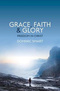 Cover image for Grace, Faith and Glory: Freedom in Christ