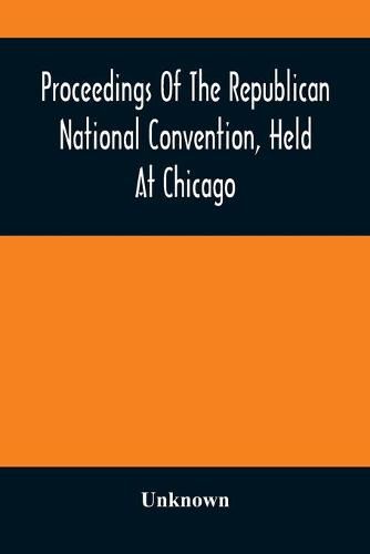 Cover image for Proceedings Of The Republican National Convention, Held At Chicago, Illinois, Wednesday, Thursday, Friday, Saturday, Monday, And Tuesday, June 2D, 3D, 4Th, 5Th, 7Th And 8Th, 1880. Resulting In The Following Nominations