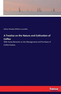 Cover image for A Treatise on the Nature and Cultivation of Coffee: With Some Remarks on the Management and Purchase of Coffee Estates