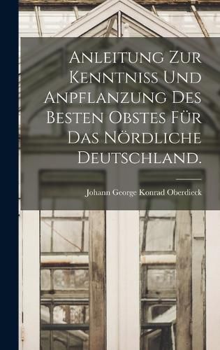 Cover image for Anleitung zur Kenntniss und Anpflanzung des besten Obstes fuer das noerdliche Deutschland.