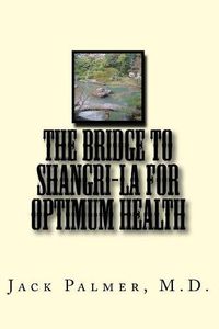 Cover image for The Bridge to Shangri-La for Optimum Health: A book to help you keep and restore your health