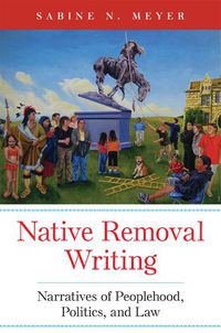 Cover image for Native Removal Writing: Narratives of Peoplehood, Politics, and Law