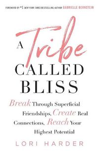 Cover image for A Tribe Called Bliss: Break Through Superficial Friendships, Create Real Connections, Reach Your Highest Potential