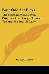 Cover image for Four One Act Plays: The Magnanimous Lover, Progress, Ole George Comes to Tea and She Was No Lady