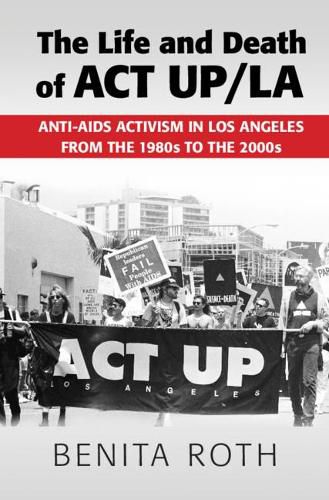 Cover image for The Life and Death of ACT UP/LA: Anti-AIDS Activism in Los Angeles from the 1980s to the 2000s