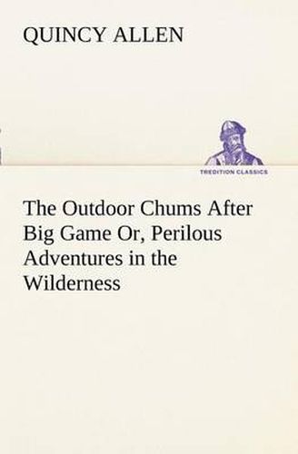 Cover image for The Outdoor Chums After Big Game Or, Perilous Adventures in the Wilderness