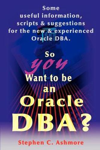 Cover image for So You Want to Be an Oracle DBA?: Some Useful Information, Scripts and Suggestions for the New and Experienced Oracle DBA
