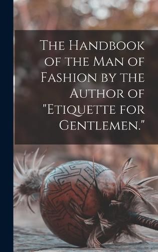 Cover image for The Handbook of the man of Fashion by the Author of "Etiquette for Gentlemen."