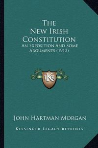 Cover image for The New Irish Constitution: An Exposition and Some Arguments (1912)