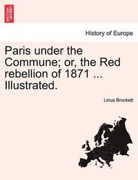 Cover image for Paris Under the Commune; Or, the Red Rebellion of 1871 ... Illustrated.