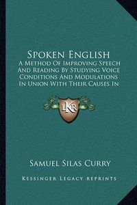 Cover image for Spoken English: A Method of Improving Speech and Reading by Studying Voice Conditions and Modulations in Union with Their Causes in Thinking and Feeling (1913)