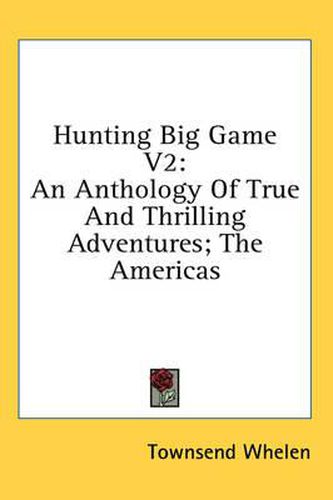 Cover image for Hunting Big Game V2: An Anthology of True and Thrilling Adventures; The Americas