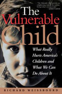 Cover image for The Vulnerable Child: What Really Hurts America's Children and What We Can Do About it