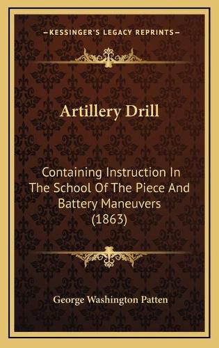 Cover image for Artillery Drill: Containing Instruction in the School of the Piece and Battery Maneuvers (1863)