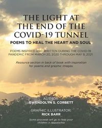 Cover image for The Light At The End Of The Covid-19 Tunnel: Poems To Heal The Heart And Soul: Poems inspired and written during the Covid-19 Pandemic From March 20, 2020 through May 8, 2021