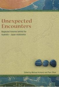Cover image for Unneglected Histories Behind the Australia-Japan Relationshipexpected Encounters: Neglected Histories Behind the Australia-Japan Relationship
