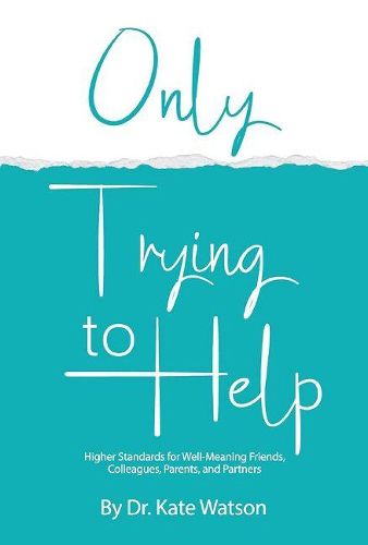 Cover image for Only Trying to Help: Higher Standards for Well-Meaning Friends, Colleagues, Parents, & Partners