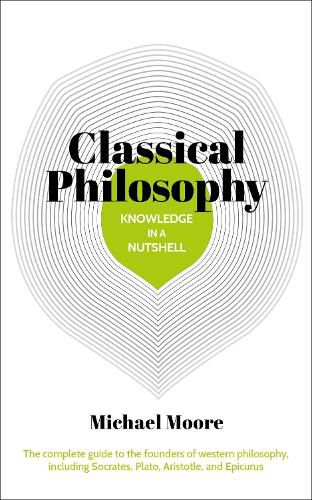 Knowledge in a Nutshell: Classical Philosophy: The complete guide to the founders of western philosophy, including Socrates, Plato, Aristotle, and Epicurus