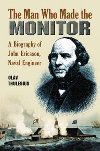 Cover image for The Man Who Made the Monitor: A Biography of John Ericsson, Naval Engineer