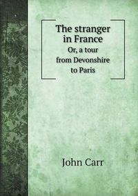 Cover image for The stranger in France Or, a tour from Devonshire to Paris