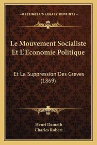 Cover image for Le Mouvement Socialiste Et L'Economie Politique: Et La Suppression Des Greves (1869)