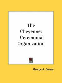 Cover image for The Cheyenne: Ceremonial Organization