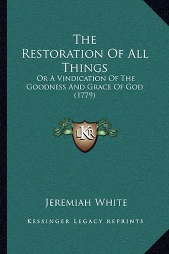 Cover image for The Restoration of All Things: Or a Vindication of the Goodness and Grace of God (1779)