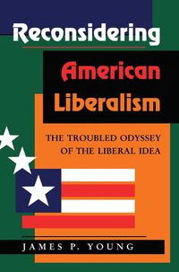 Cover image for Reconsidering American Liberalism: The Troubled Odyssey Of The Liberal Idea