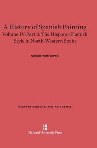 Cover image for A History of Spanish Painting, Volume IV-Part 2, The Hispano-Flemish Style in North-Western Spain