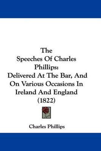 The Speeches of Charles Phillips: Delivered at the Bar, and on Various Occasions in Ireland and England (1822)