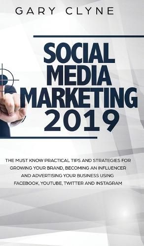 Cover image for Social Media Marketing 2019: The Must Know Practical Tips and Strategies for Growing your Brand, Becoming an Influencer and Advertising your Business Using Facebook, Youtube, Twitter and Instagram