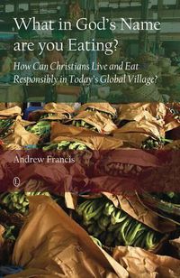 Cover image for What in God's Name Are You Eating: How Can Christians Live and Eat Responsibly in Today's Global Village