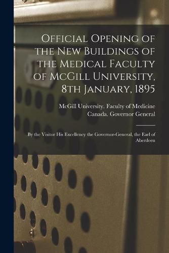 Cover image for Official Opening of the New Buildings of the Medical Faculty of McGill University, 8th January, 1895 [microform]: by the Visitor His Excellency the Governor-General, the Earl of Aberdeen