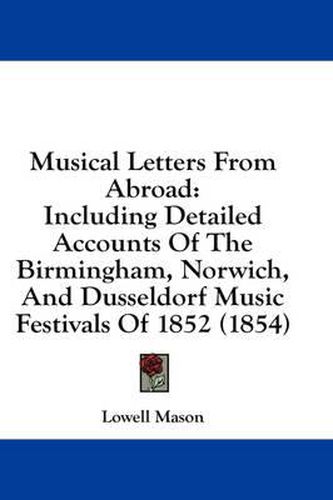 Cover image for Musical Letters from Abroad: Including Detailed Accounts of the Birmingham, Norwich, and Dusseldorf Music Festivals of 1852 (1854)