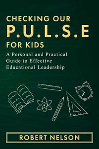 Cover image for Checking Our P.U.L.S.E. For Kids: A Personal and Practical Guide to Effective Educational Leadership