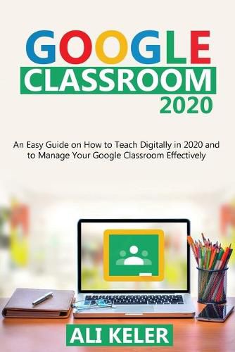 Cover image for Google Classroom 2020: An Easy Guide on How to Teach Digitally in 2020 and To Manage Your Google Classroom Effectively