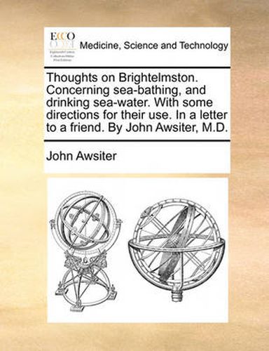 Cover image for Thoughts on Brightelmston. Concerning Sea-Bathing, and Drinking Sea-Water. with Some Directions for Their Use. in a Letter to a Friend. by John Awsiter, M.D.