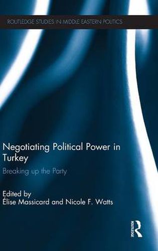 Cover image for Negotiating Political Power in Turkey: Breaking up the Party