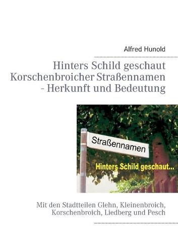 Cover image for Hinters Schild geschaut - Korschenbroicher Strassennamen - Herkunft und Bedeutung: Mit den Stadtteilen Glehn, Kleinenbroich, Korschenbroich, Liedberg und Pesch