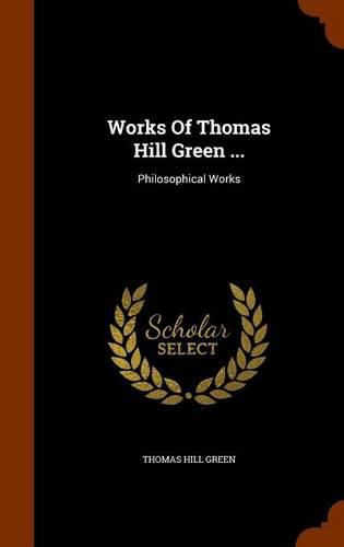 Works of Thomas Hill Green ...: Philosophical Works