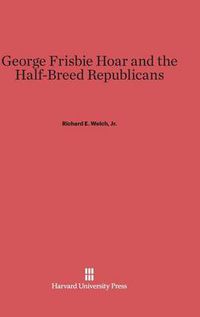 Cover image for George Frisbie Hoar and the Half-Breed Republicans