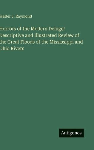 Cover image for Horrors of the Modern Deluge! Descriptive and Illustrated Review of the Great Floods of the Mississippi and Ohio Rivers