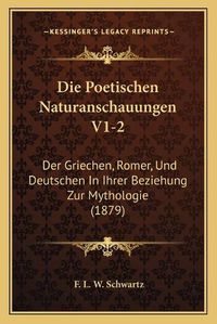 Cover image for Die Poetischen Naturanschauungen V1-2: Der Griechen, Romer, Und Deutschen in Ihrer Beziehung Zur Mythologie (1879)