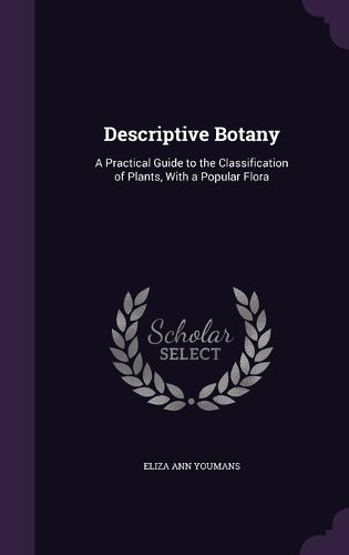 Descriptive Botany: A Practical Guide to the Classification of Plants, with a Popular Flora