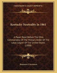 Cover image for Kentucky Neutrality in 1861: A Paper Read Before the Ohio Commandery of the Military Order of the Loyal Legion of the United States (1888)