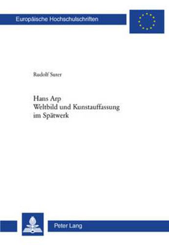 Cover image for Hans Arp- Weltbild Und Kunstauffassung Im Spaetwerk: Weltbild Und Kunstauffassung Im Spaetwerk