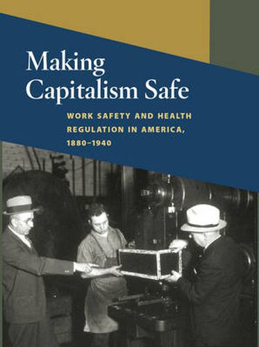 Cover image for Making Capitalism Safe: Work Safety and Health Regulation in America, 1880-1940